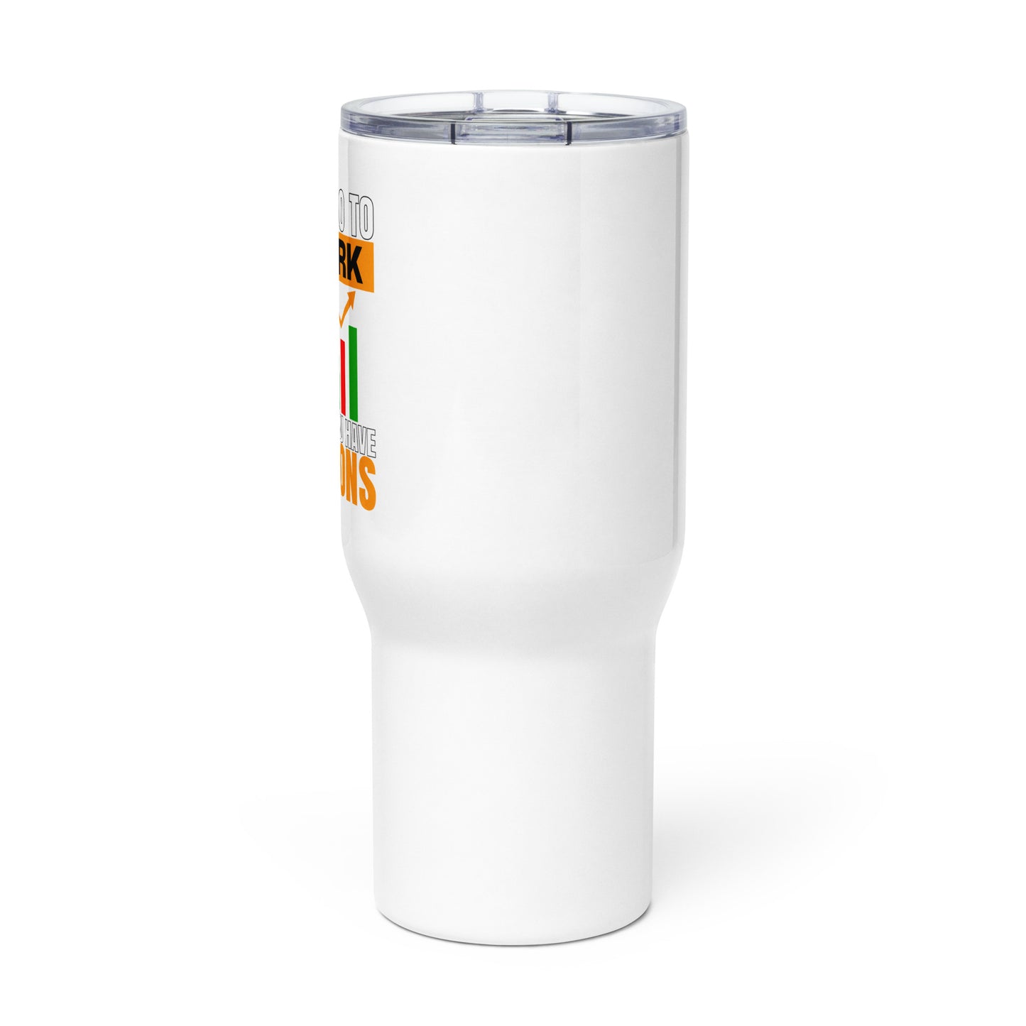 Travel mug with a handle: "Why Go To Work When You Have Options?"