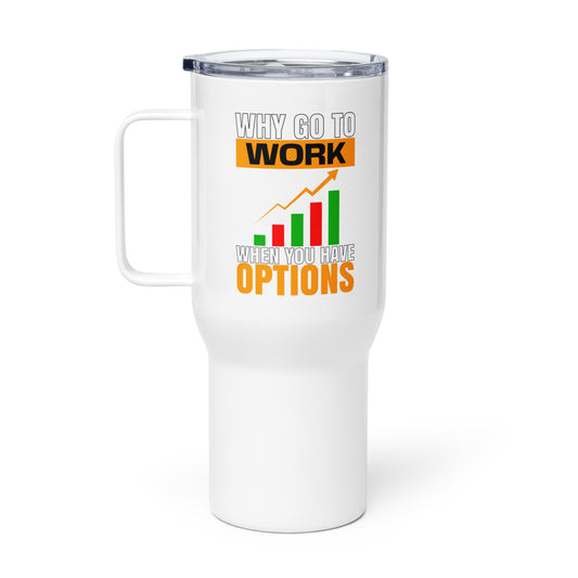 Travel mug with a handle: "Why Go To Work When You Have Options?"